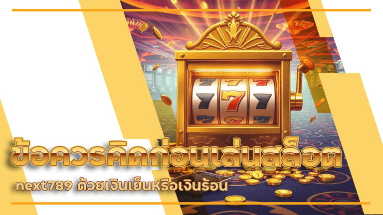 ข้อควรคิดก่อนเล่นสล็อต next789 ด้วยเงินเย็นหรือเงินร้อน