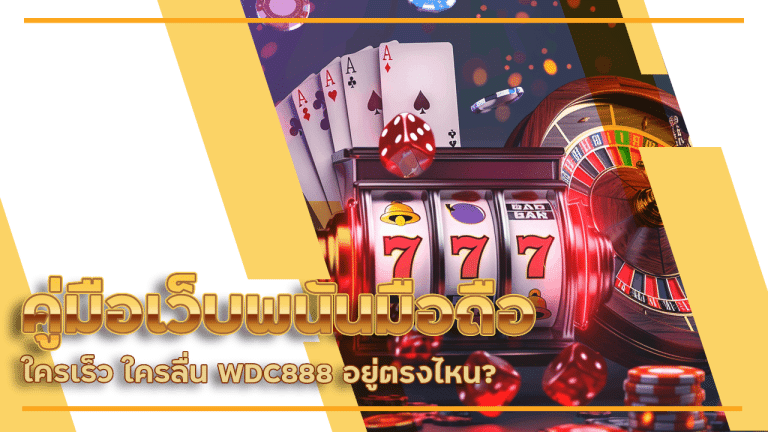 คู่มือเว็บพนันมือถือ ใครเร็ว ใครลื่น WDC888 อยู่ตรงไหน?