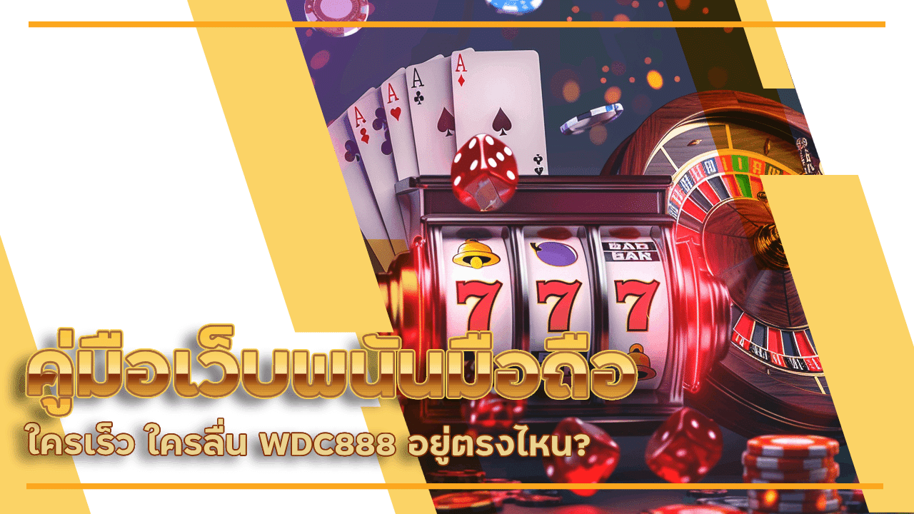 คู่มือเว็บพนันมือถือ ใครเร็ว ใครลื่น WDC888 อยู่ตรงไหน?